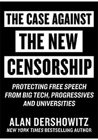 The Case Against the New Censorship: Protecting Free Speech from Big Tech, Progressives, and Universities Alan Dershowitz