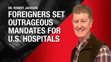 Foreigners Set Outrageous Mandates for U.S. Docs & Hospitals, Warns Dr. Jackson