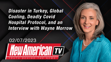 Disaster in Turkey, Global Cooling, Deadly Covid Hospital Protocol, and an Interview with Wayne Morrow | The New American TV with Rebecca Terrell