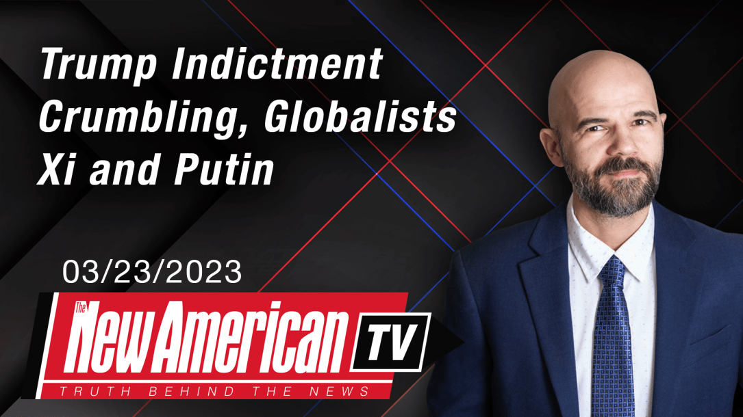 Trump Indictment Crumbling, Globalists Xi and Putin