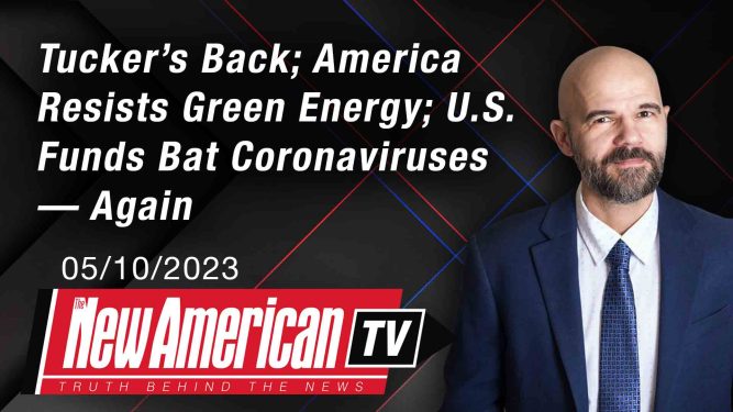 Tucker’s Back; America Resists Green Energy; U.S. Funds Bat Coronaviruses — Again 