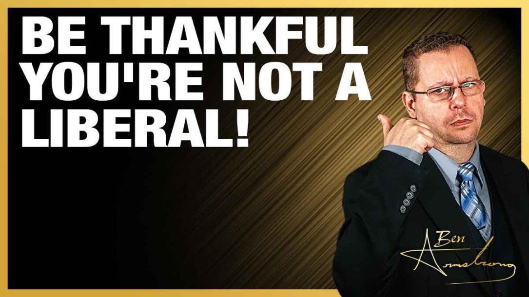 Be Thankful You’re Not A Liberal!