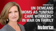 UN Demeans Moms as “Unpaid Care Workers” in War on Family – Kimberly Ells