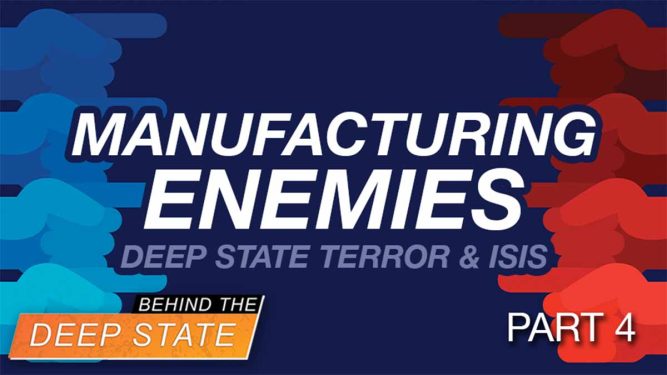 Manufacturing Enemies: Deep State Terror & ISIS – Part 4