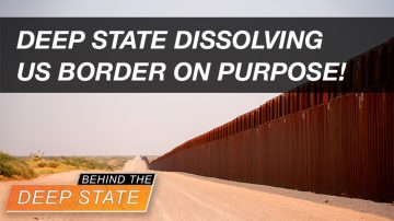 Behind The Deep State | Deep State Dissolving US Border ON PURPOSE!