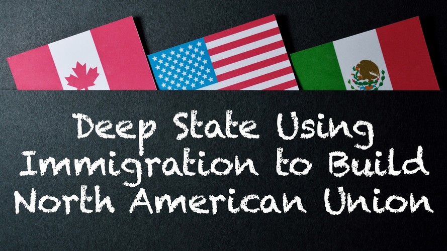 Deep State Using Immigration to Build North American Union